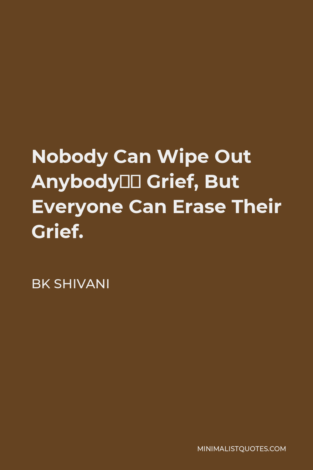 BK Shivani Quote - Nobody Can Wipe Out Anybody’s Grief, But Everyone Can Erase Their Grief.