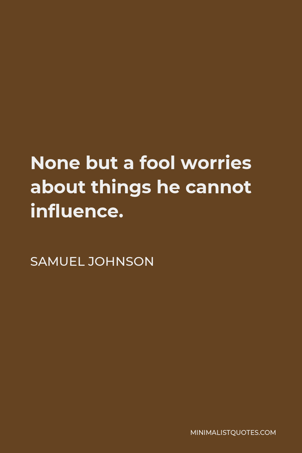 Samuel Johnson Quote - None but a fool worries about things he cannot influence.