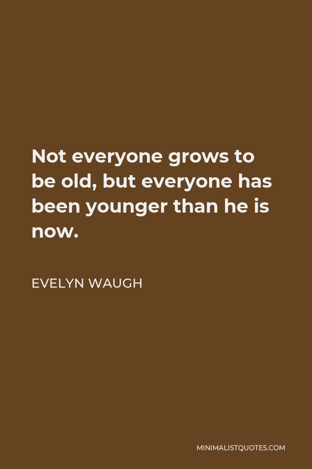 Evelyn Waugh Quote - Not everyone grows to be old, but everyone has been younger than he is now.