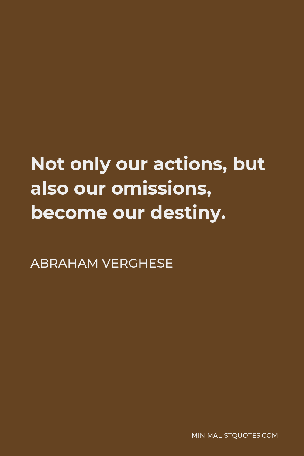Abraham Verghese Quote - Not only our actions, but also our omissions, become our destiny.