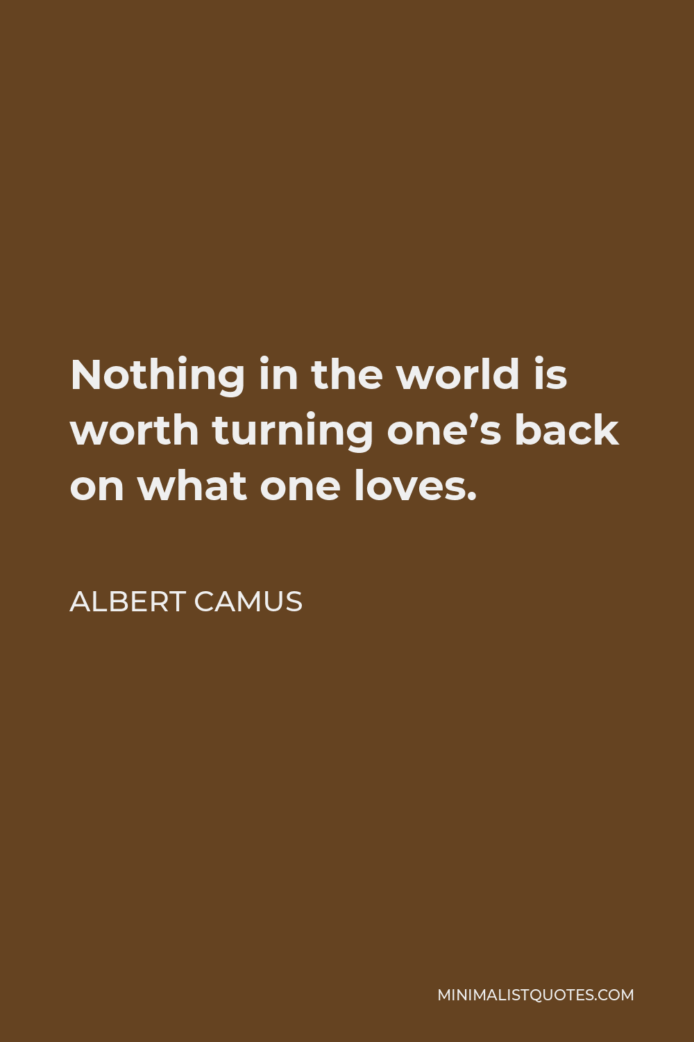 Albert Camus Quote - Nothing in the world is worth turning one’s back on what one loves.