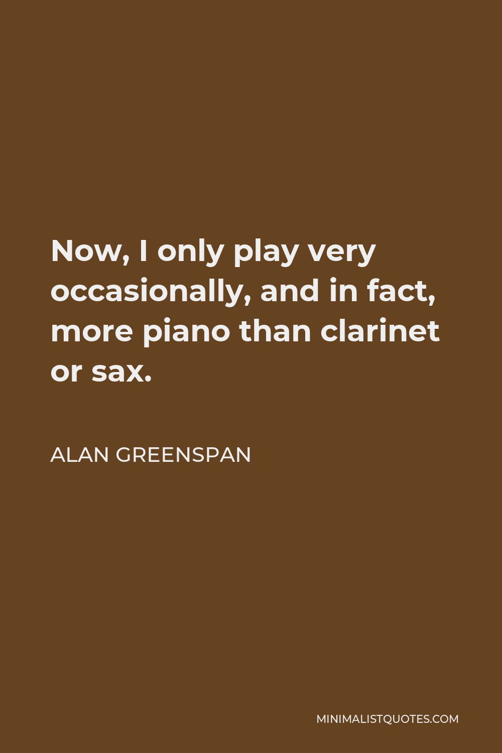 Alan Greenspan Quote - Now, I only play very occasionally, and in fact, more piano than clarinet or sax.