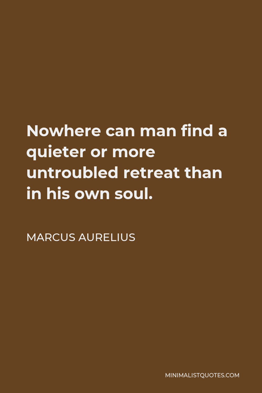 Marcus Aurelius Quote - Nowhere can man find a quieter or more untroubled retreat than in his own soul.