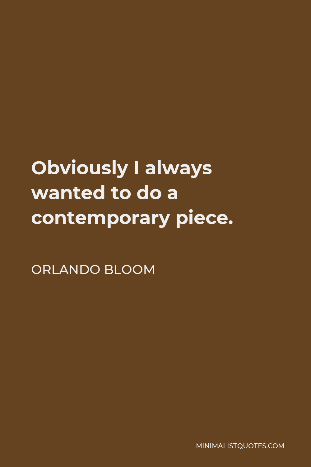 Orlando Bloom Quote - Obviously I always wanted to do a contemporary piece.