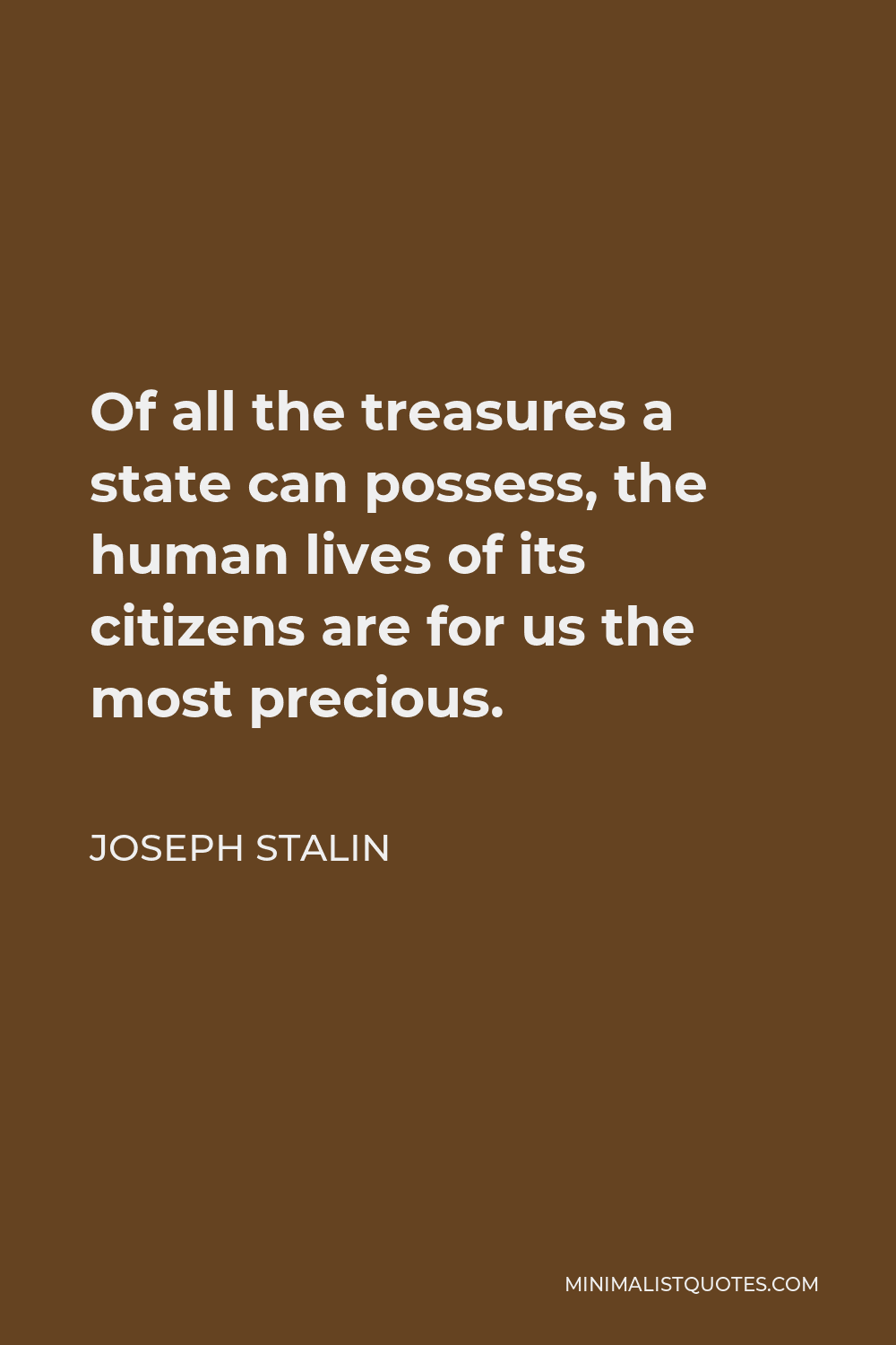 Joseph Stalin Quote - Of all the treasures a state can possess, the human lives of its citizens are for us the most precious.