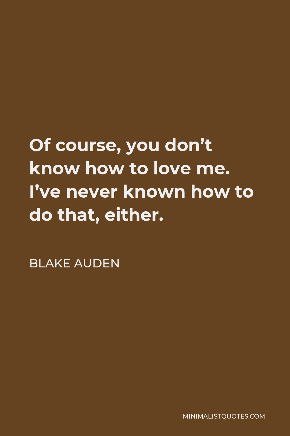 Blake Auden Quote - Of course, you don’t know how to love me. I’ve never known how to do that, either.