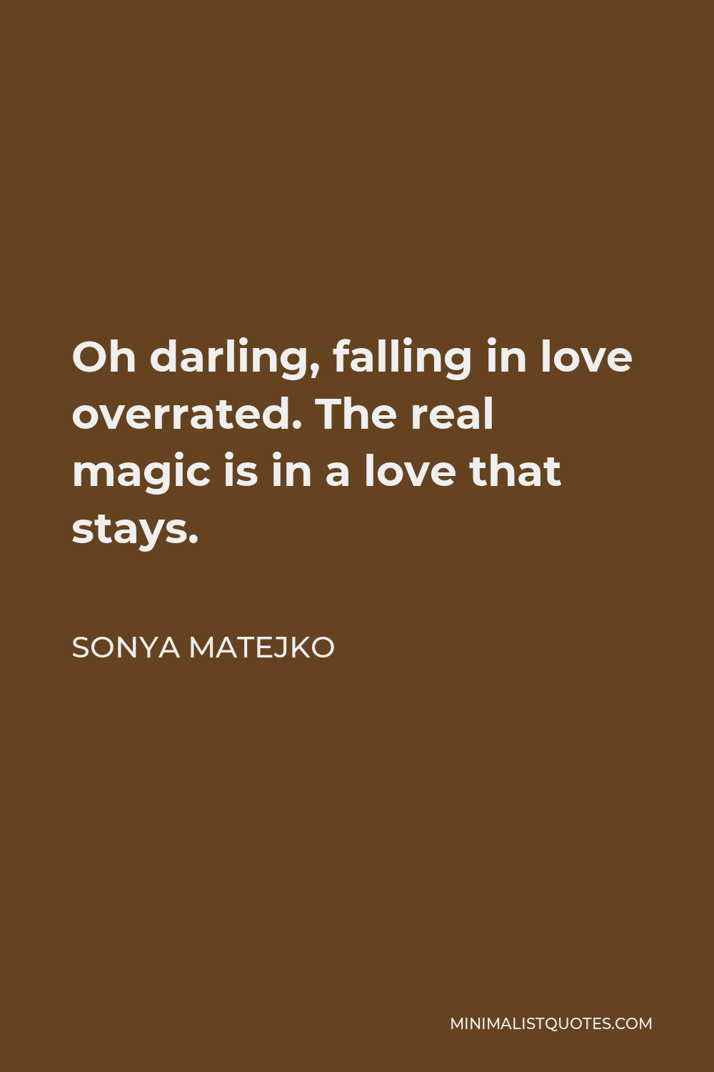 Sonya Matejko Quote - Oh darling, falling in love overrated. The real magic is in a love that stays.