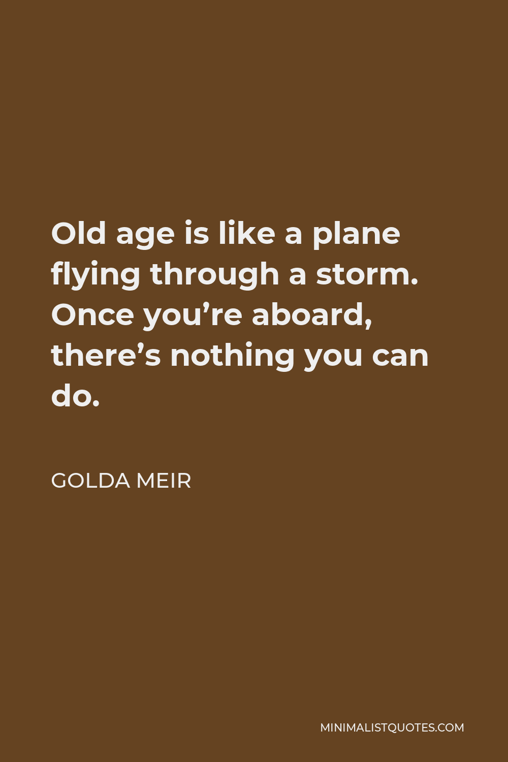 Golda Meir Quote - Old age is like a plane flying through a storm. Once you’re aboard, there’s nothing you can do.
