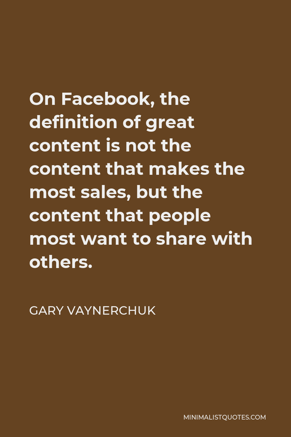 Gary Vaynerchuk Quote - On Facebook, the definition of great content is not the content that makes the most sales, but the content that people most want to share with others.