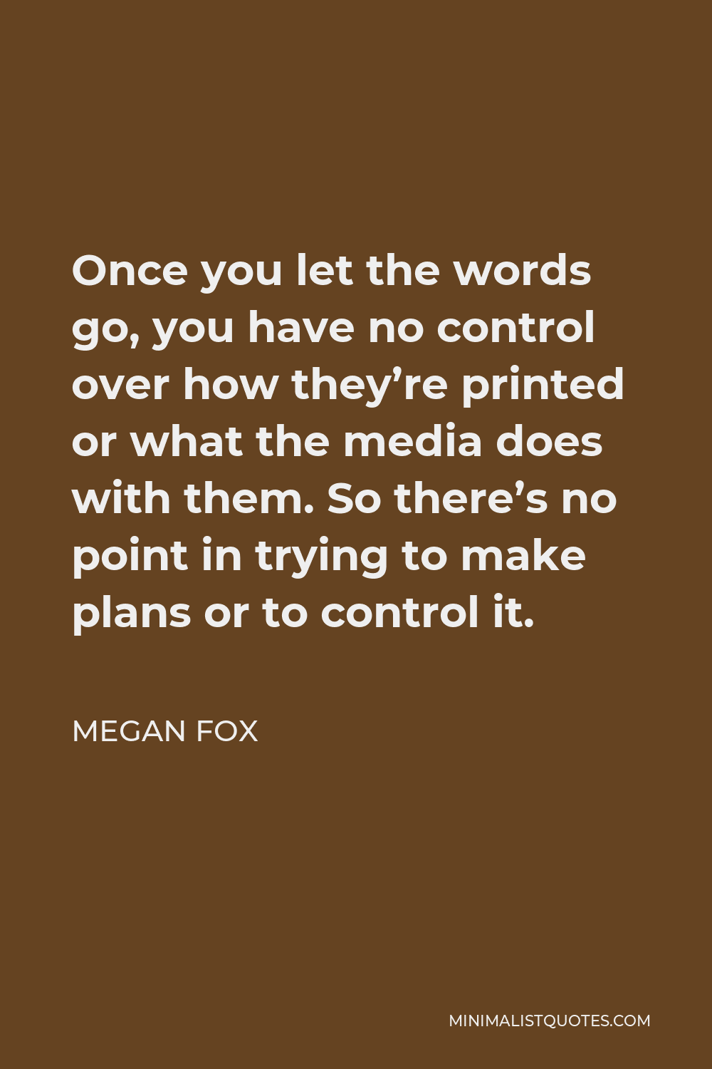 Megan Fox Quote - Once you let the words go, you have no control over how they’re printed or what the media does with them. So there’s no point in trying to make plans or to control it.