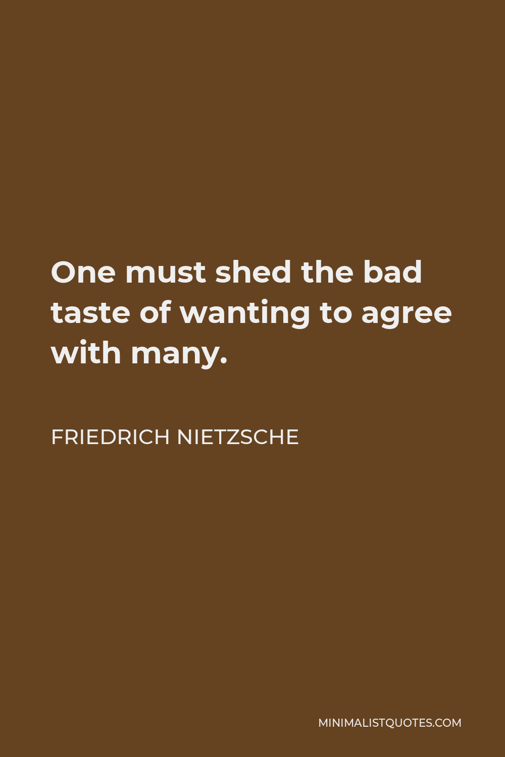 Friedrich Nietzsche Quote - One must shed the bad taste of wanting to agree with many.