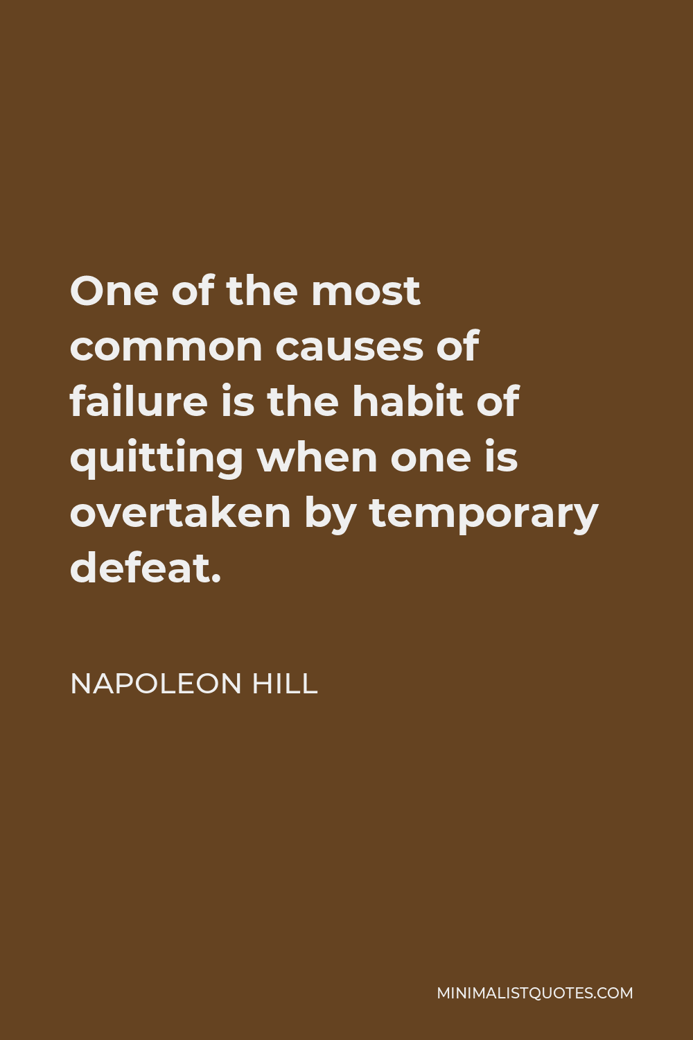 Napoleon Hill Quote - One of the most common causes of failure is the habit of quitting when one is overtaken by temporary defeat.