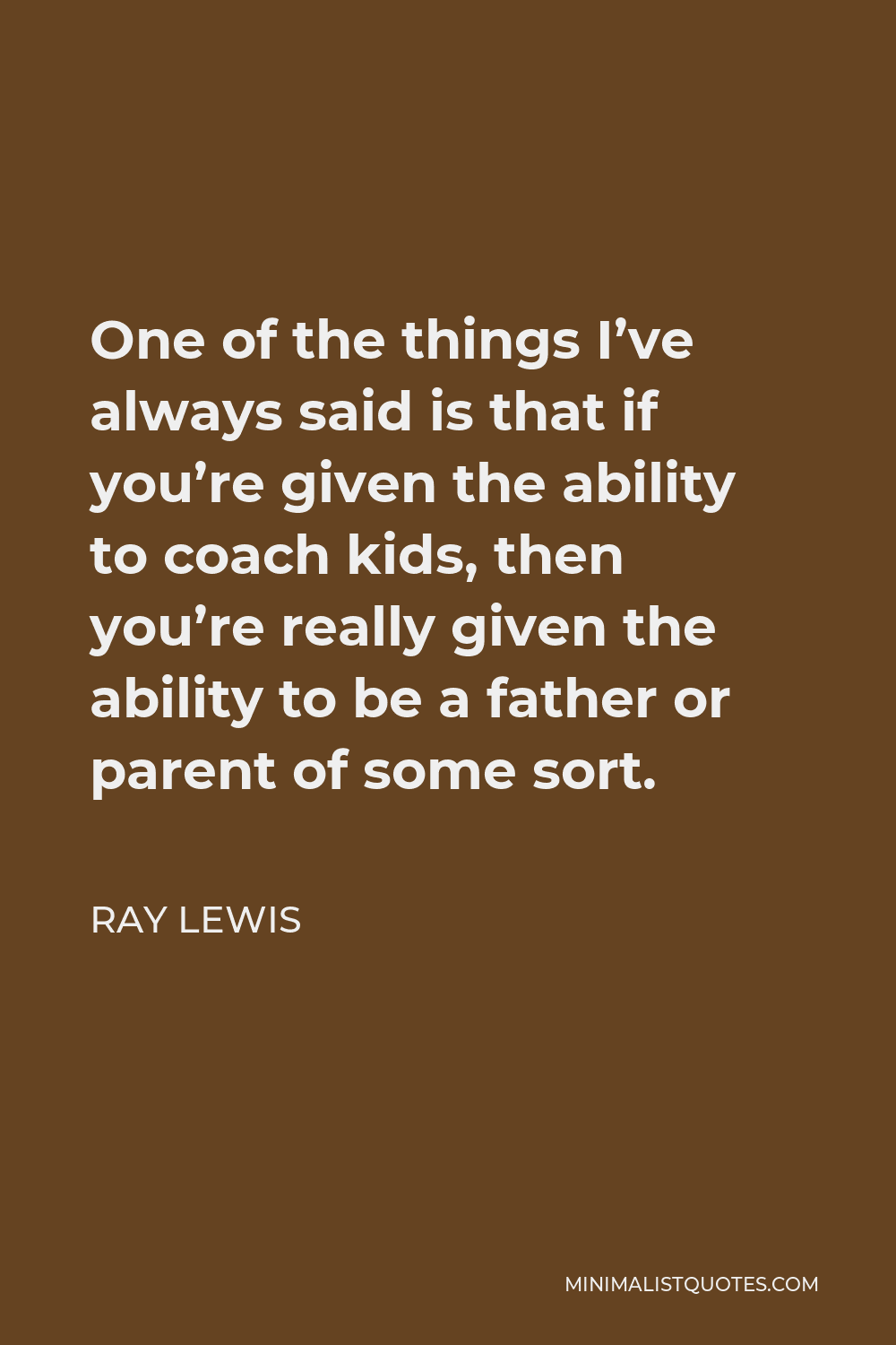 Ray Lewis Quote - One of the things I’ve always said is that if you’re given the ability to coach kids, then you’re really given the ability to be a father or parent of some sort.