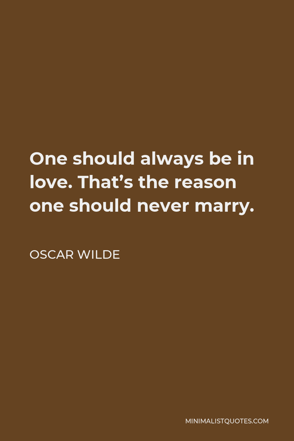 Oscar Wilde Quote - One should always be in love. That’s the reason one should never marry.