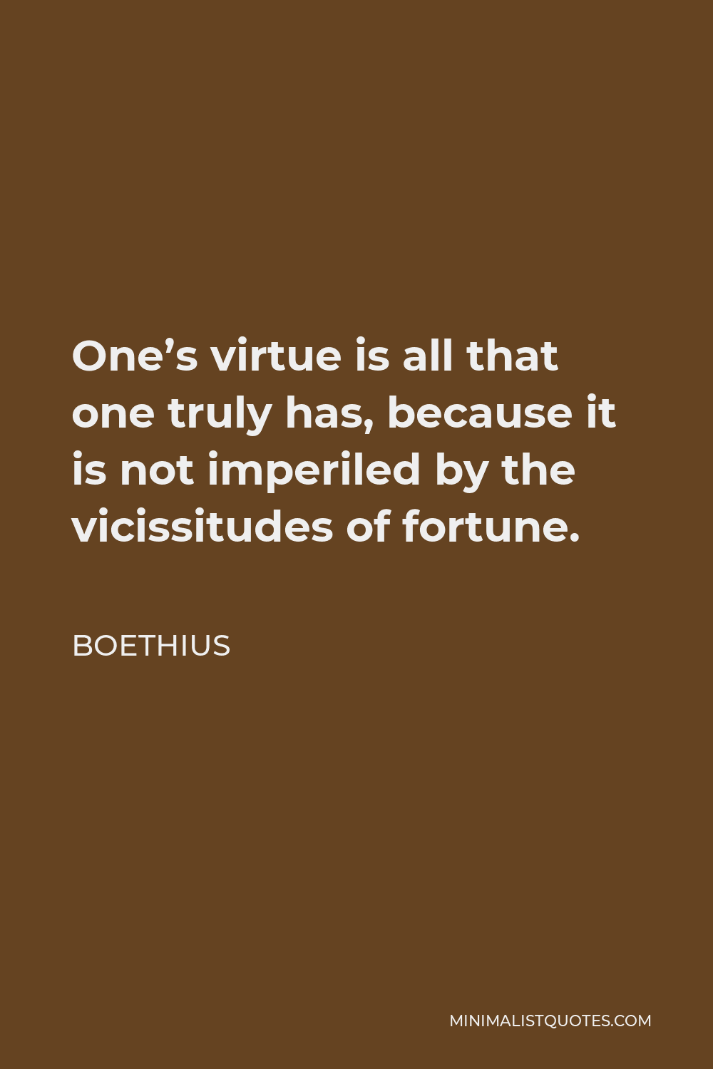 Boethius Quote - One’s virtue is all that one truly has, because it is not imperiled by the vicissitudes of fortune.