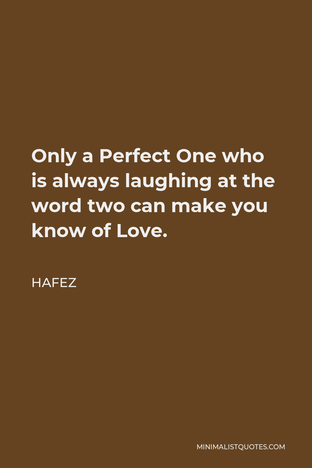 Hafez Quote - Only a Perfect One who is always laughing at the word two can make you know of Love.