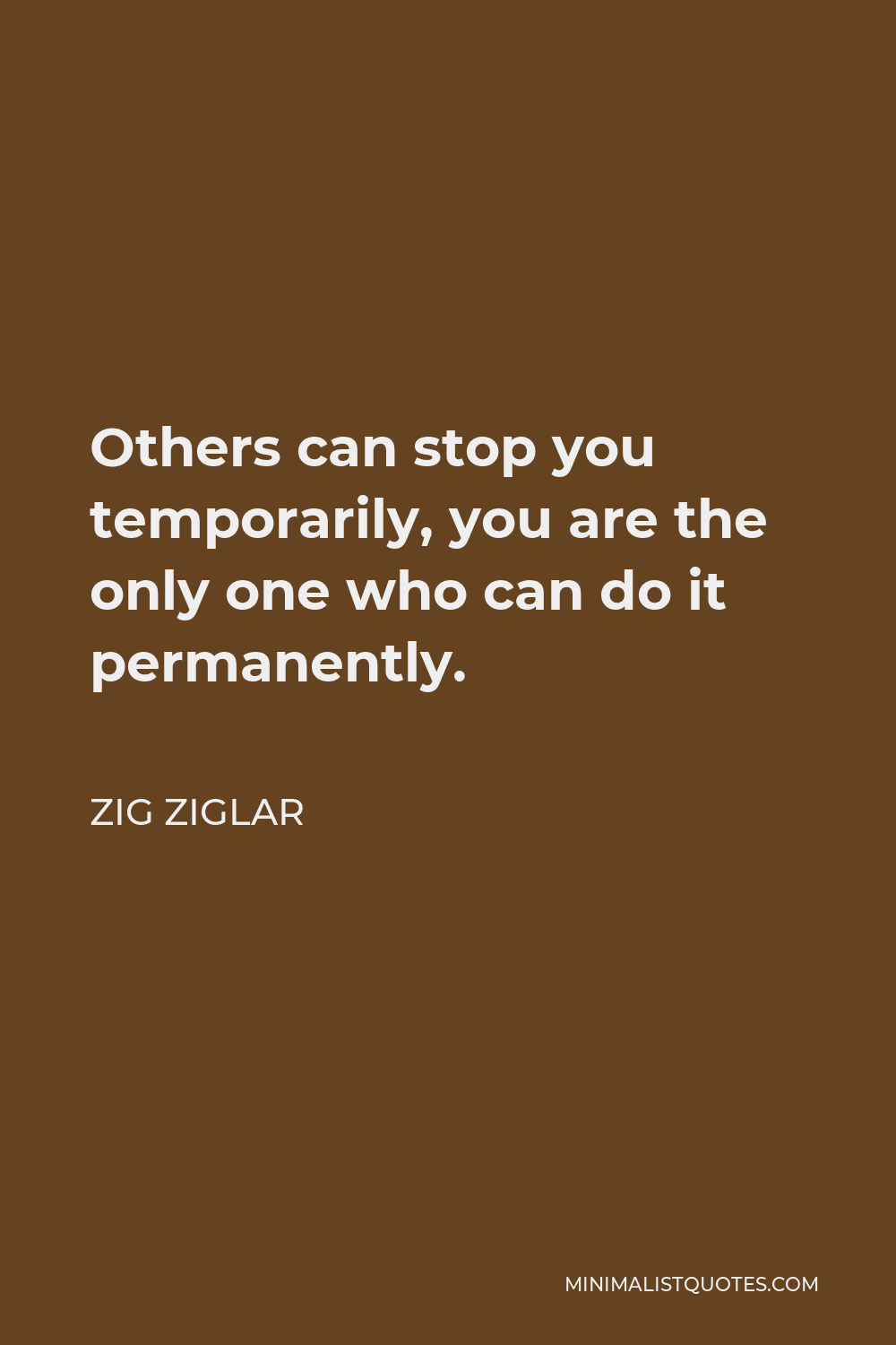 Zig Ziglar Quote - Others can stop you temporarily, you are the only one who can do it permanently.