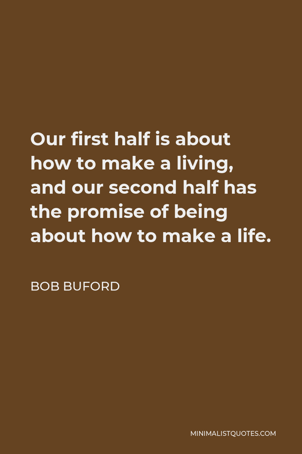 Bob Buford Quote - Our first half is about how to make a living, and our second half has the promise of being about how to make a life.