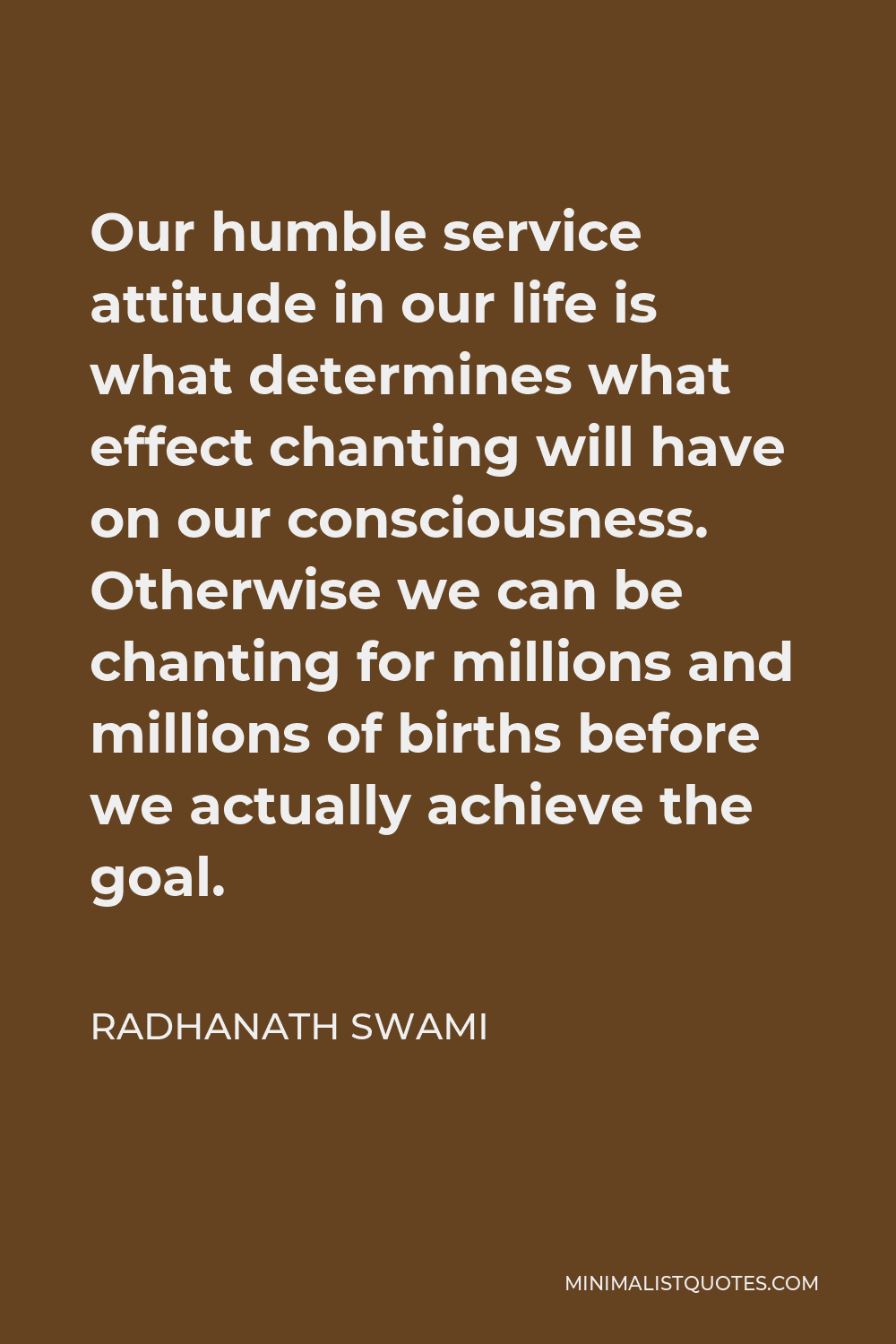 Radhanath Swami Quote - Our humble service attitude in our life is what determines what effect chanting will have on our consciousness. Otherwise we can be chanting for millions and millions of births before we actually achieve the goal.