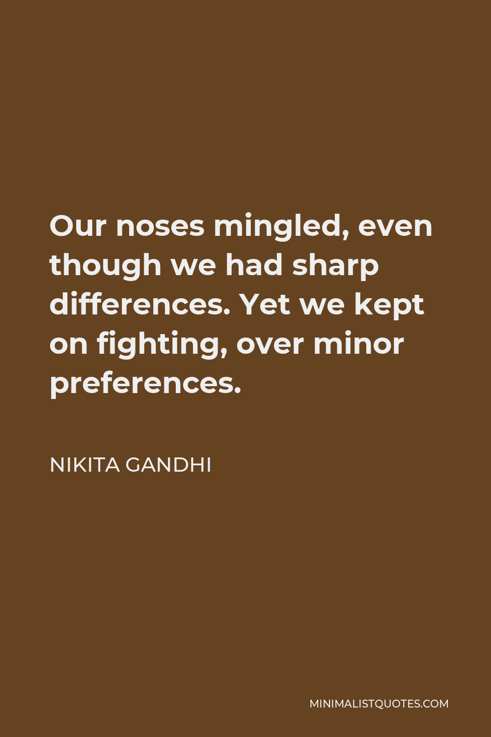 Nikita Gandhi Quote - Our noses mingled, even though we had sharp differences. Yet we kept on fighting, over minor preferences.