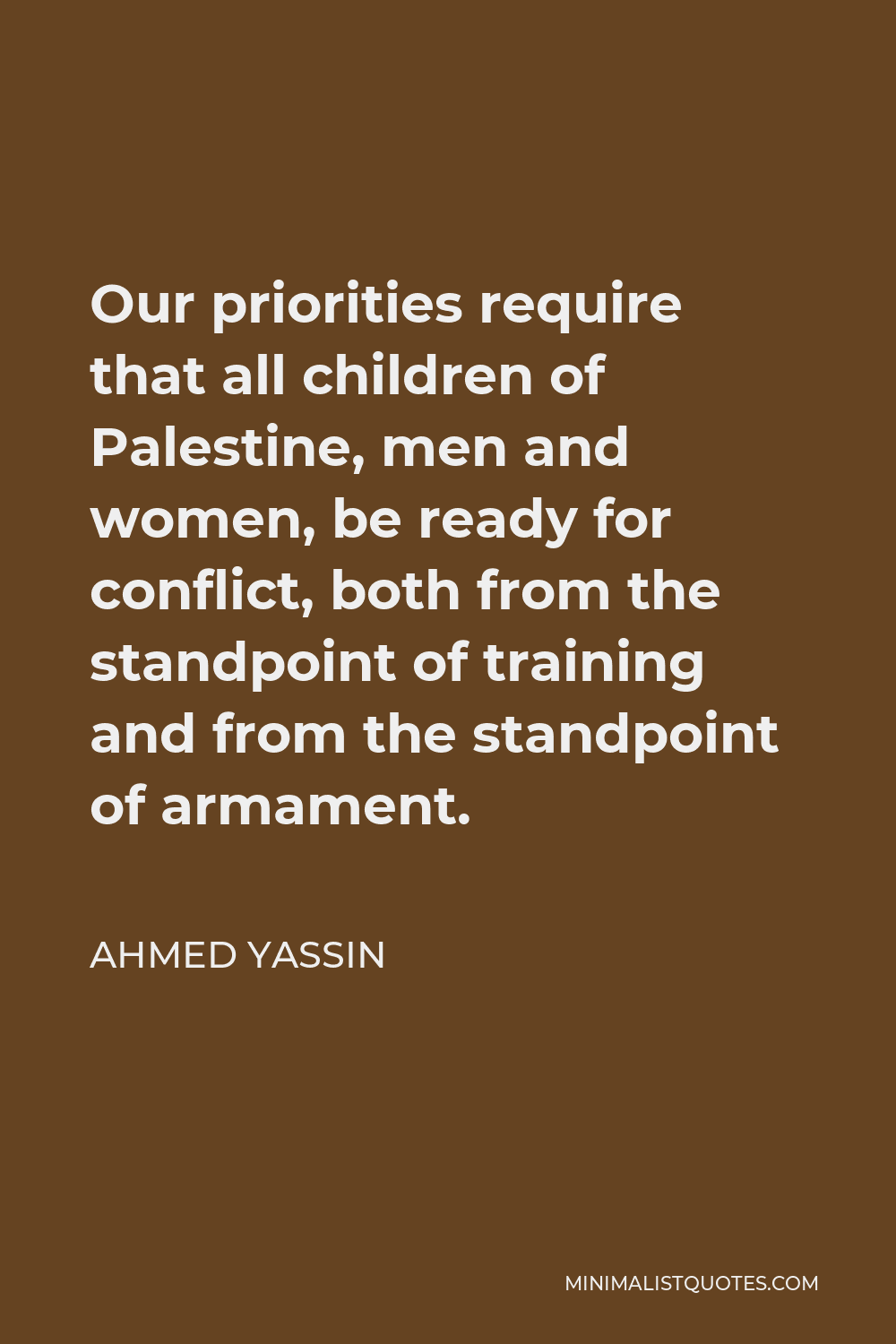 Ahmed Yassin Quote - Our priorities require that all children of Palestine, men and women, be ready for conflict, both from the standpoint of training and from the standpoint of armament.