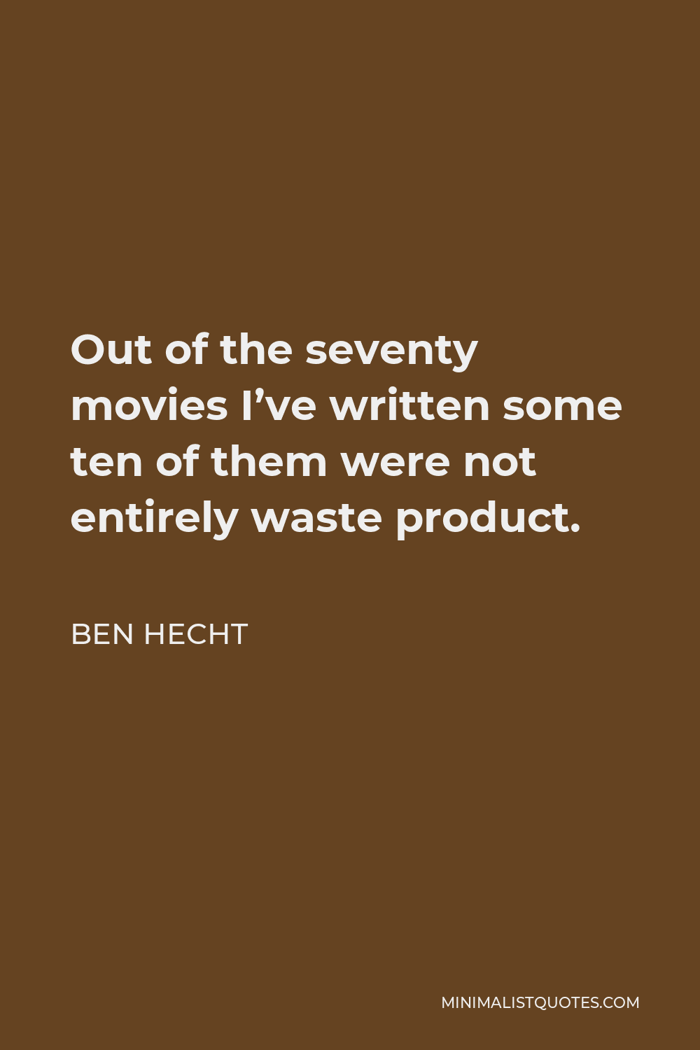 Ben Hecht Quote - Out of the seventy movies I’ve written some ten of them were not entirely waste product.