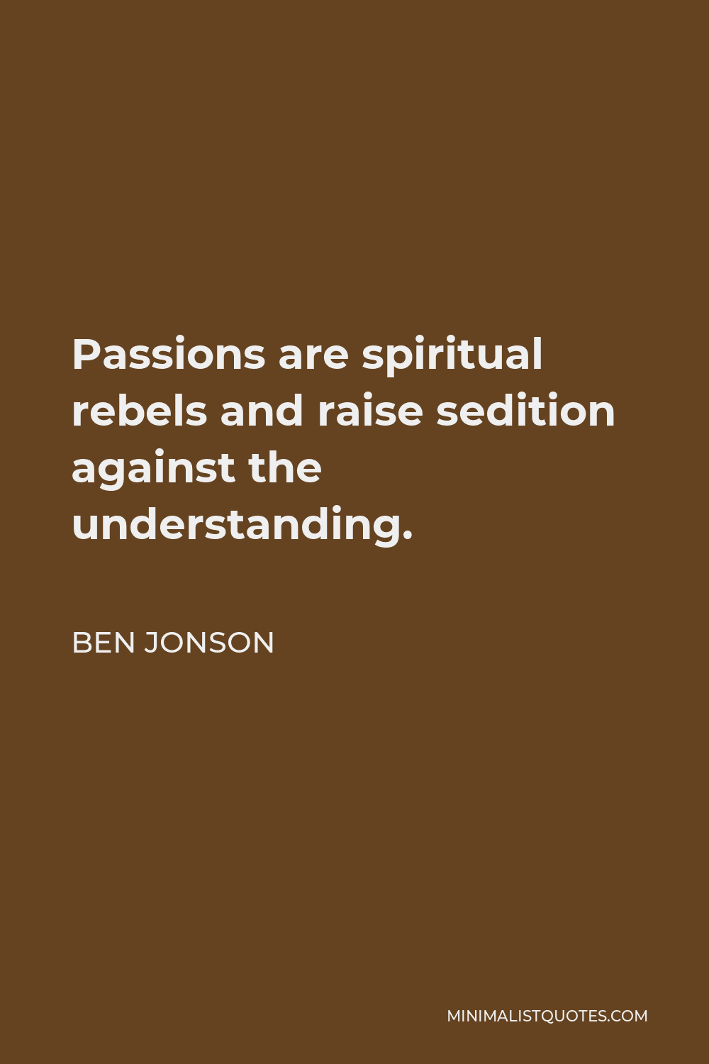 Ben Jonson Quote - Passions are spiritual rebels and raise sedition against the understanding.