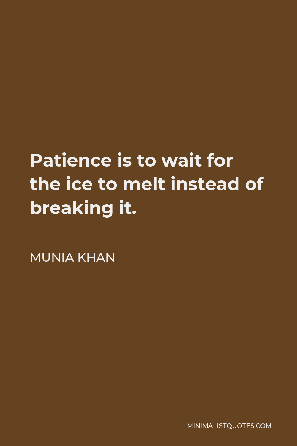 Munia Khan Quote - Patience is to wait for the ice to melt instead of breaking it.