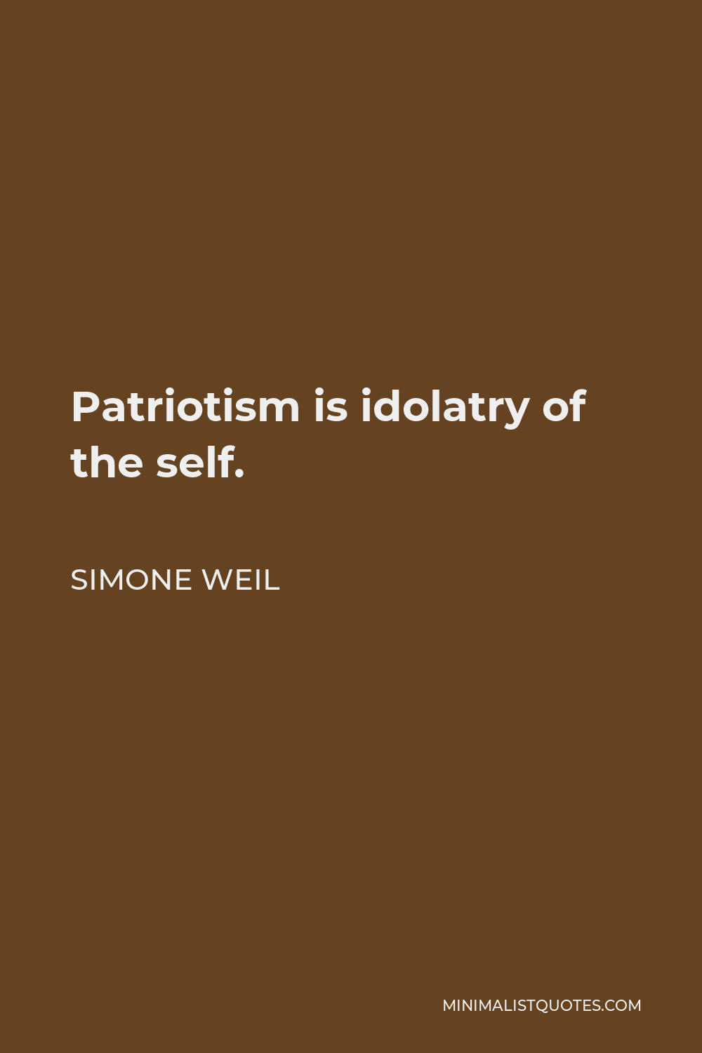 Simone Weil Quote - Patriotism is idolatry of the self.