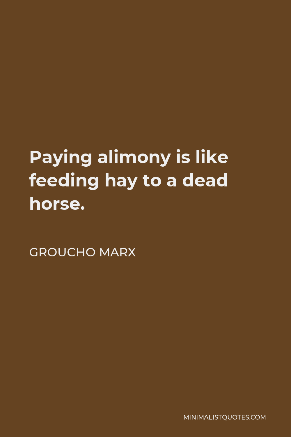 Groucho Marx Quote - Paying alimony is like feeding hay to a dead horse.
