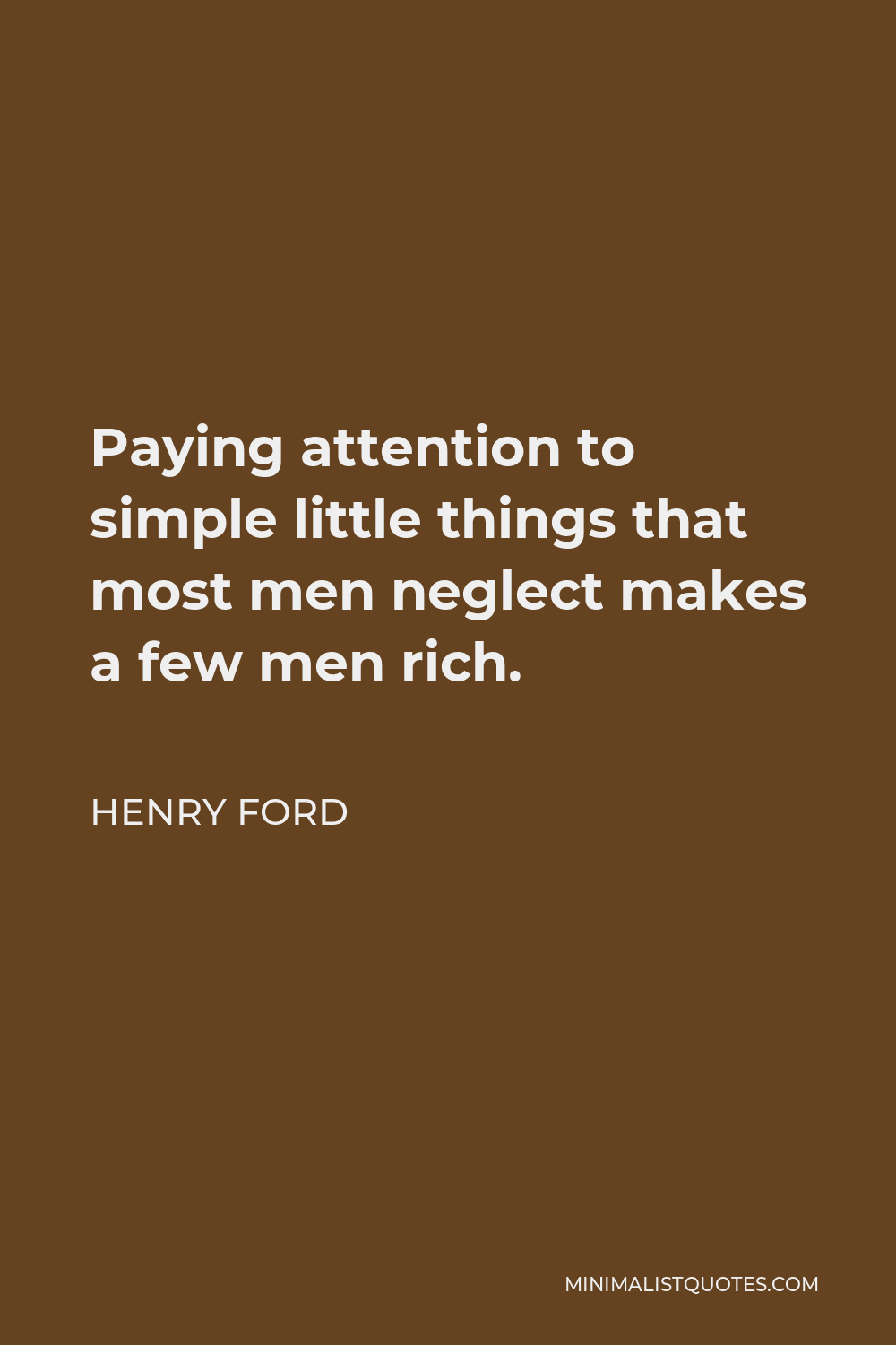 Henry Ford Quote - Paying attention to simple little things that most men neglect makes a few men rich.