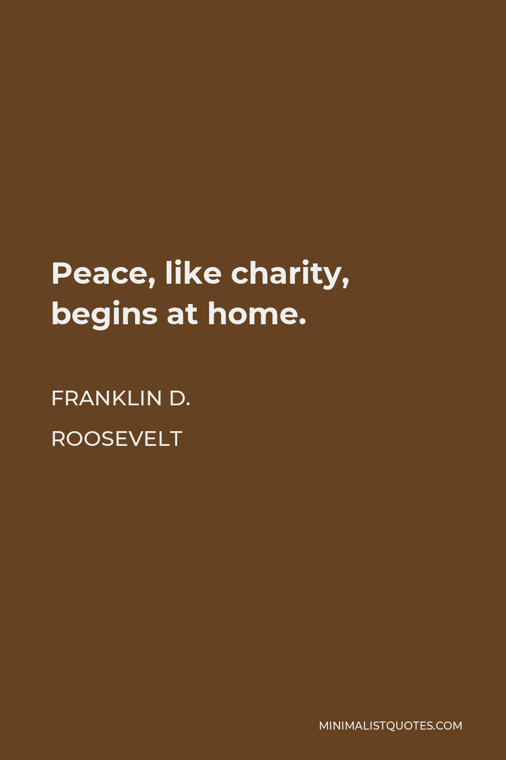 Franklin D. Roosevelt Quote - Peace, like charity, begins at home.