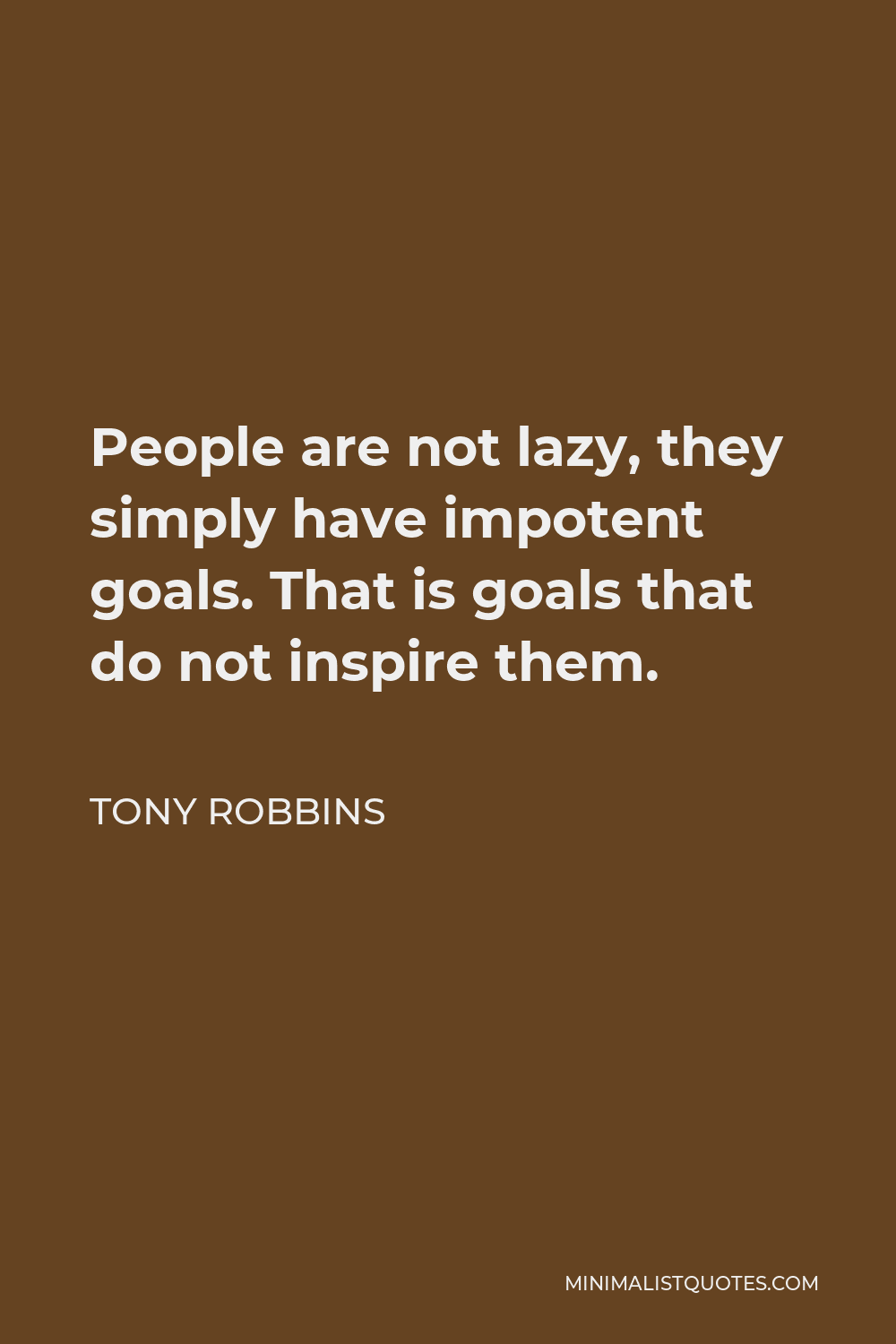 Tony Robbins Quote - People are not lazy, they simply have impotent goals. That is goals that do not inspire them.