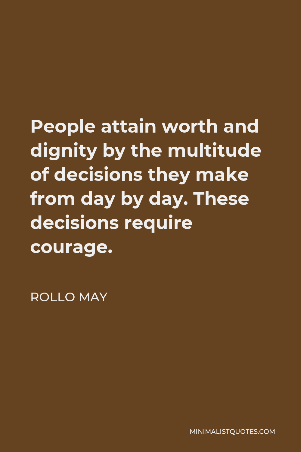 Rollo May Quote - People attain worth and dignity by the multitude of decisions they make from day by day. These decisions require courage.