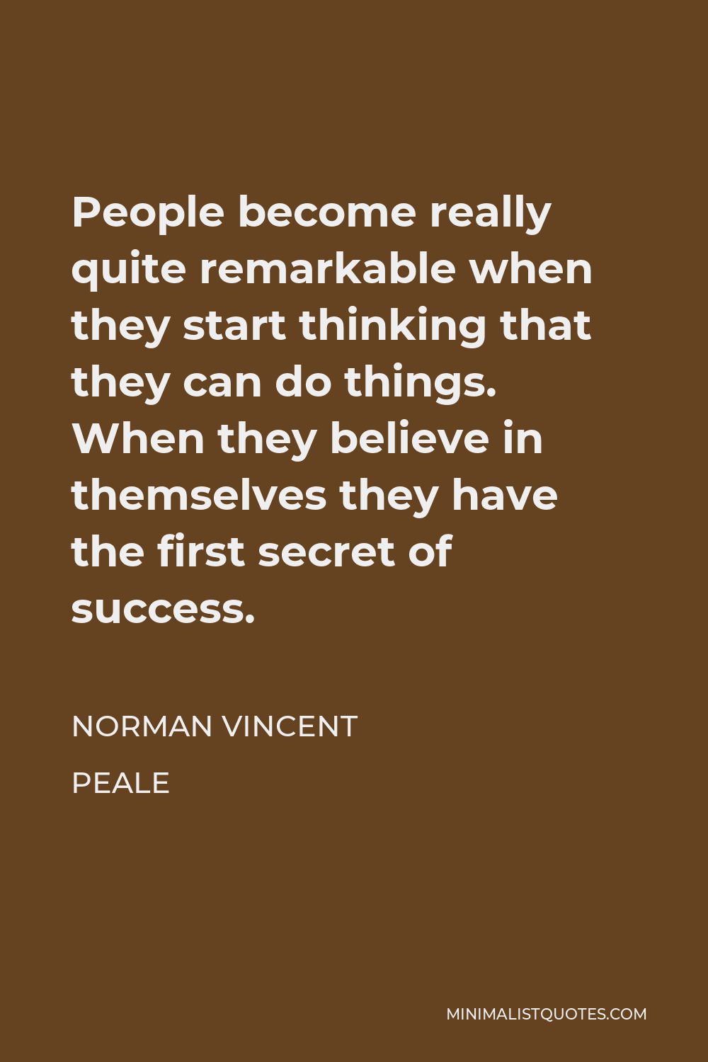 Norman Vincent Peale Quote - People become really quite remarkable when they start thinking that they can do things. When they believe in themselves they have the first secret of success.