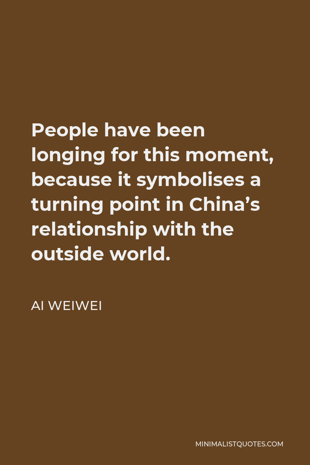 Ai Weiwei Quote - People have been longing for this moment, because it symbolises a turning point in China’s relationship with the outside world.
