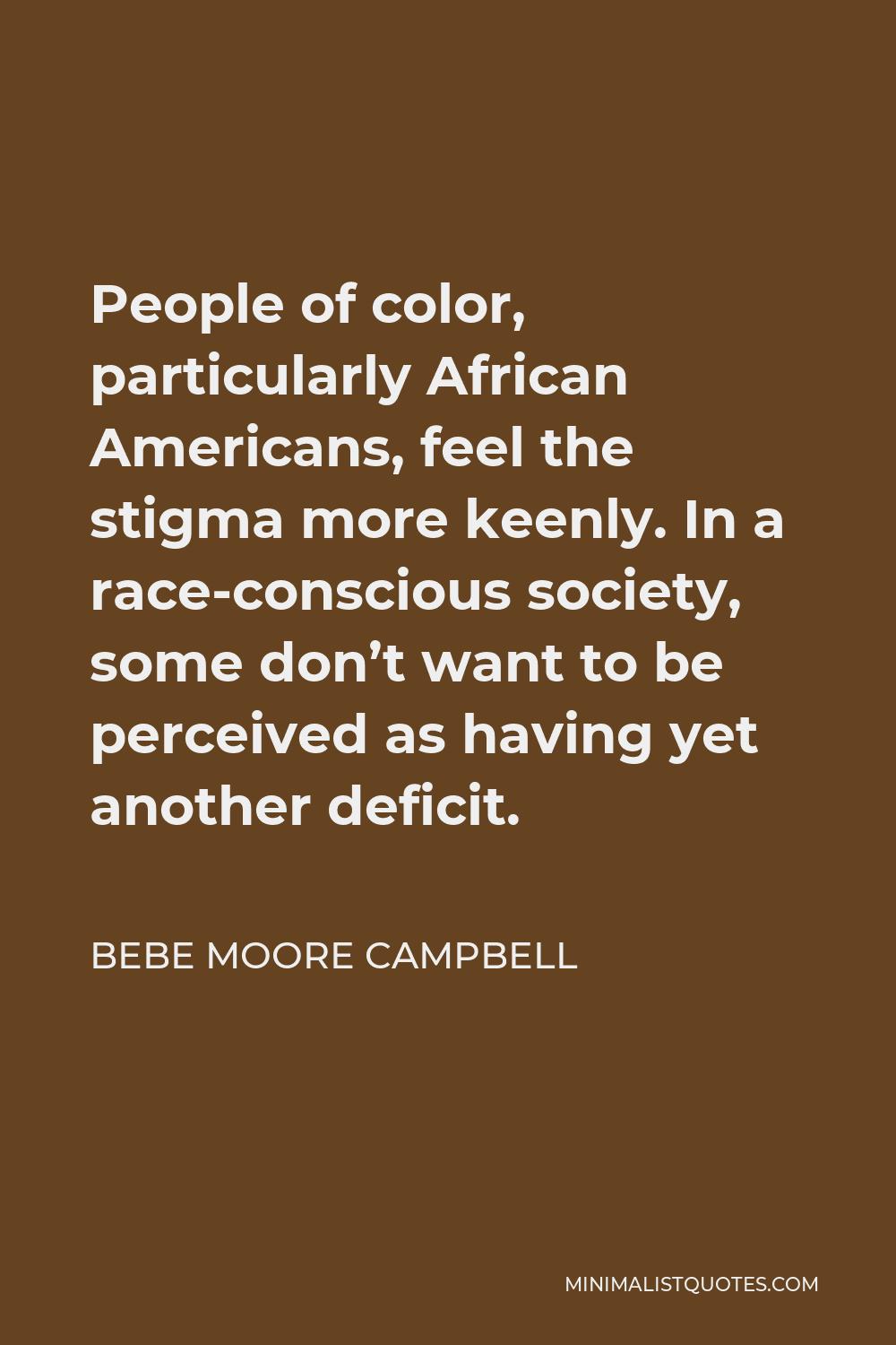 Bebe Moore Campbell Quote - People of color, particularly African Americans, feel the stigma more keenly. In a race-conscious society, some don’t want to be perceived as having yet another deficit.