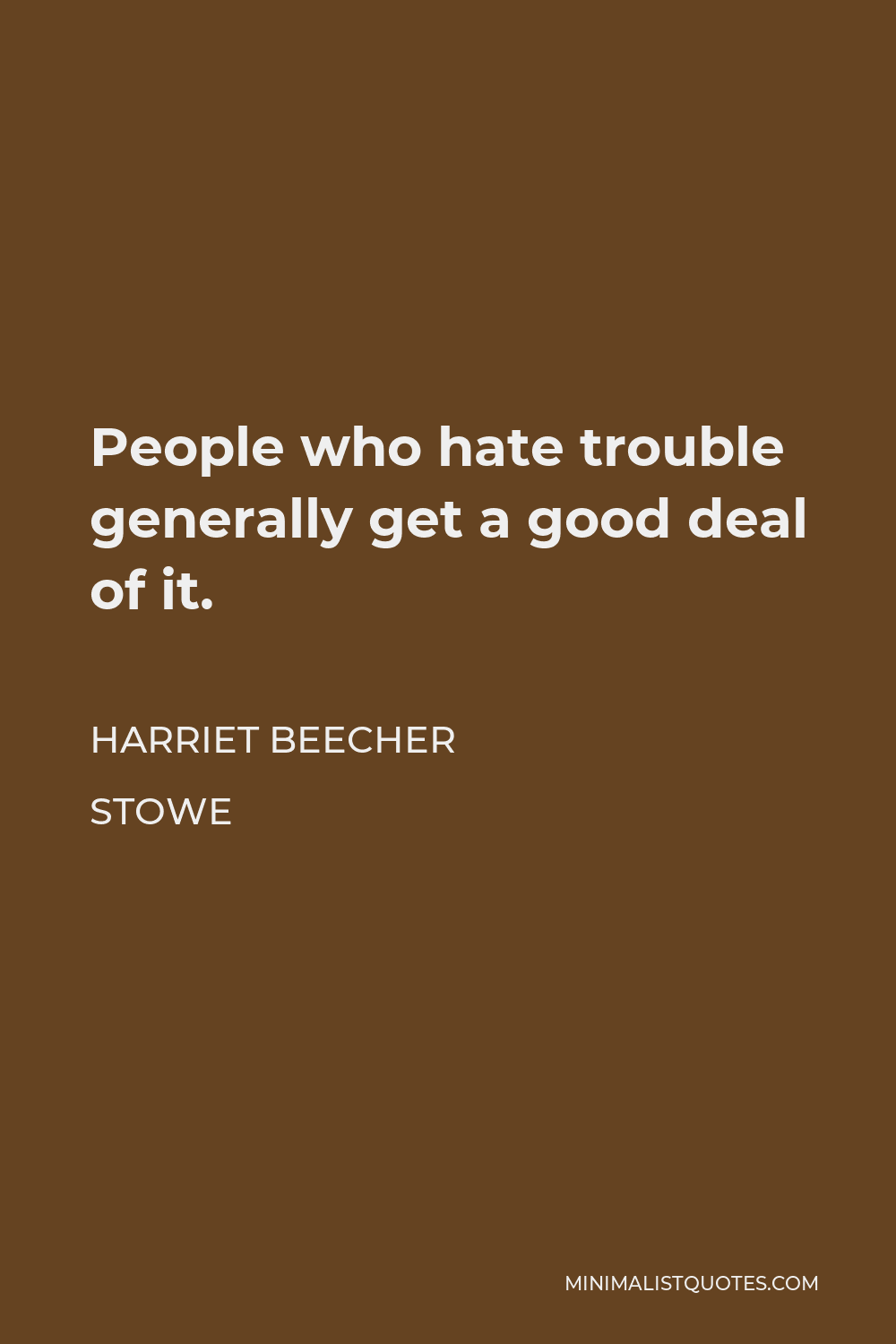 Harriet Beecher Stowe Quote - People who hate trouble generally get a good deal of it.