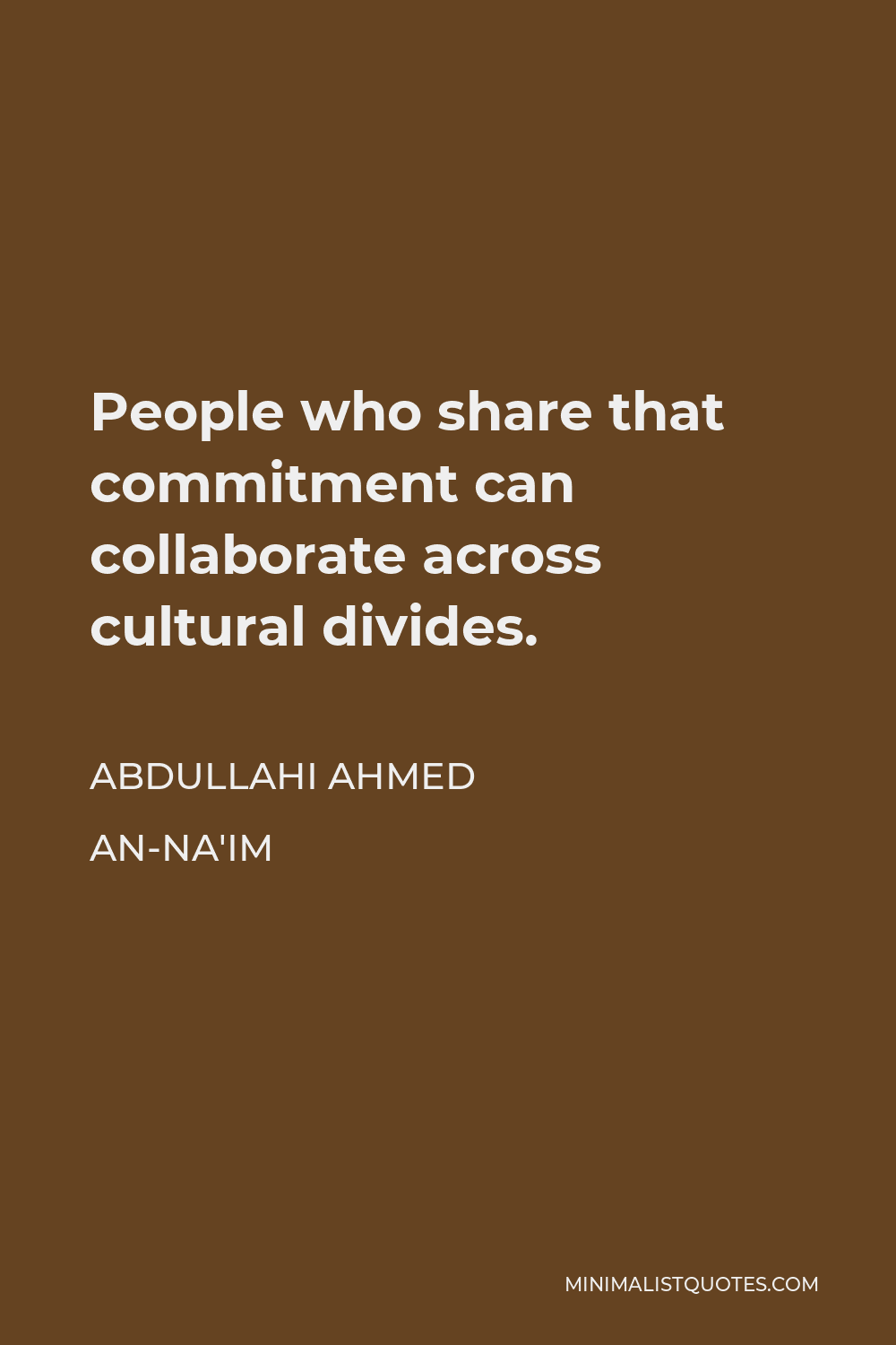 Abdullahi Ahmed An-Na'im Quote - People who share that commitment can collaborate across cultural divides.