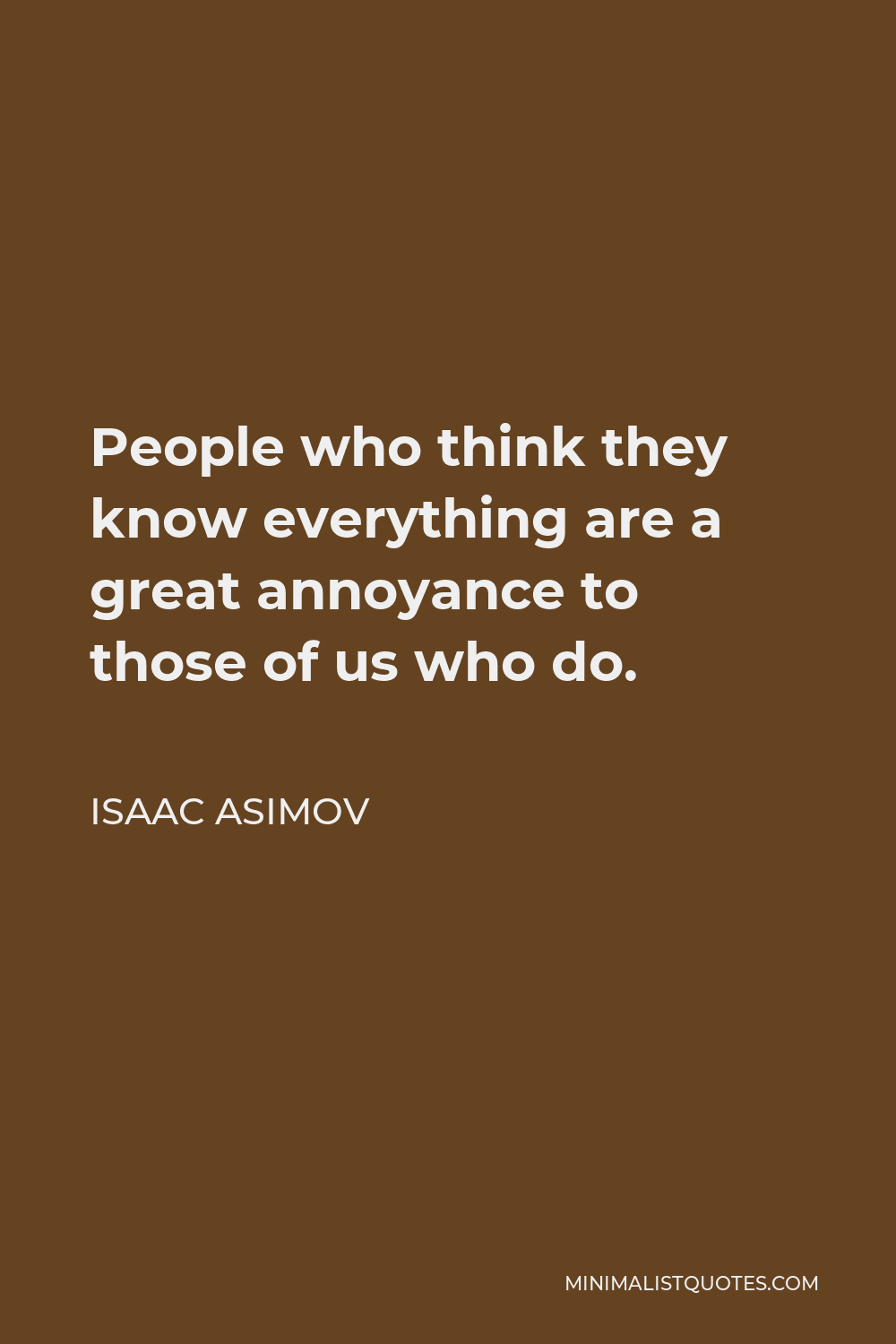 Isaac Asimov quote: People who think they know everything are a great  annoyance