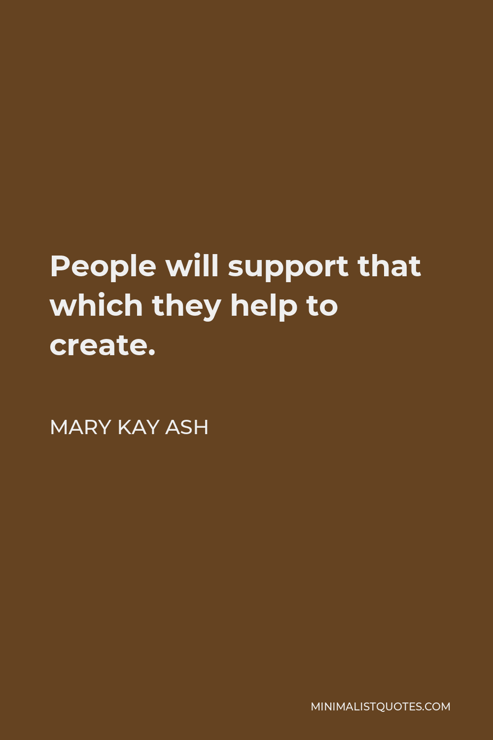 Mary Kay Ash Quote - People will support that which they help to create.