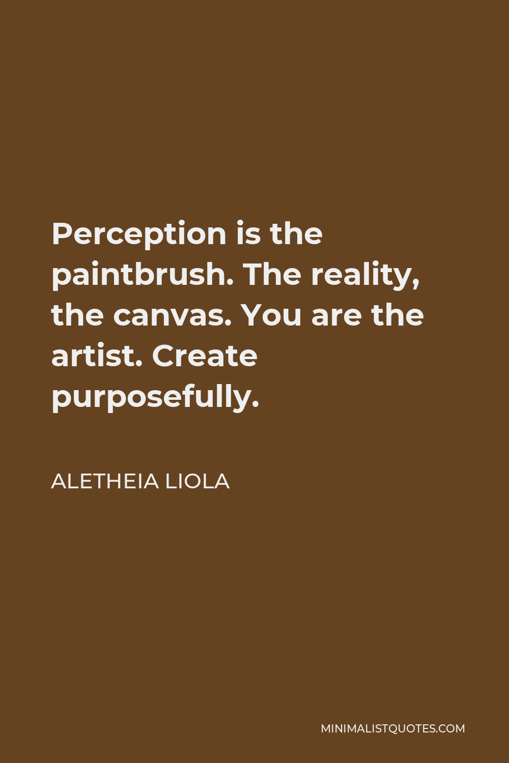 Aletheia Liola Quote - Perception is the paintbrush. The reality, the canvas. You are the artist. Create purposefully.