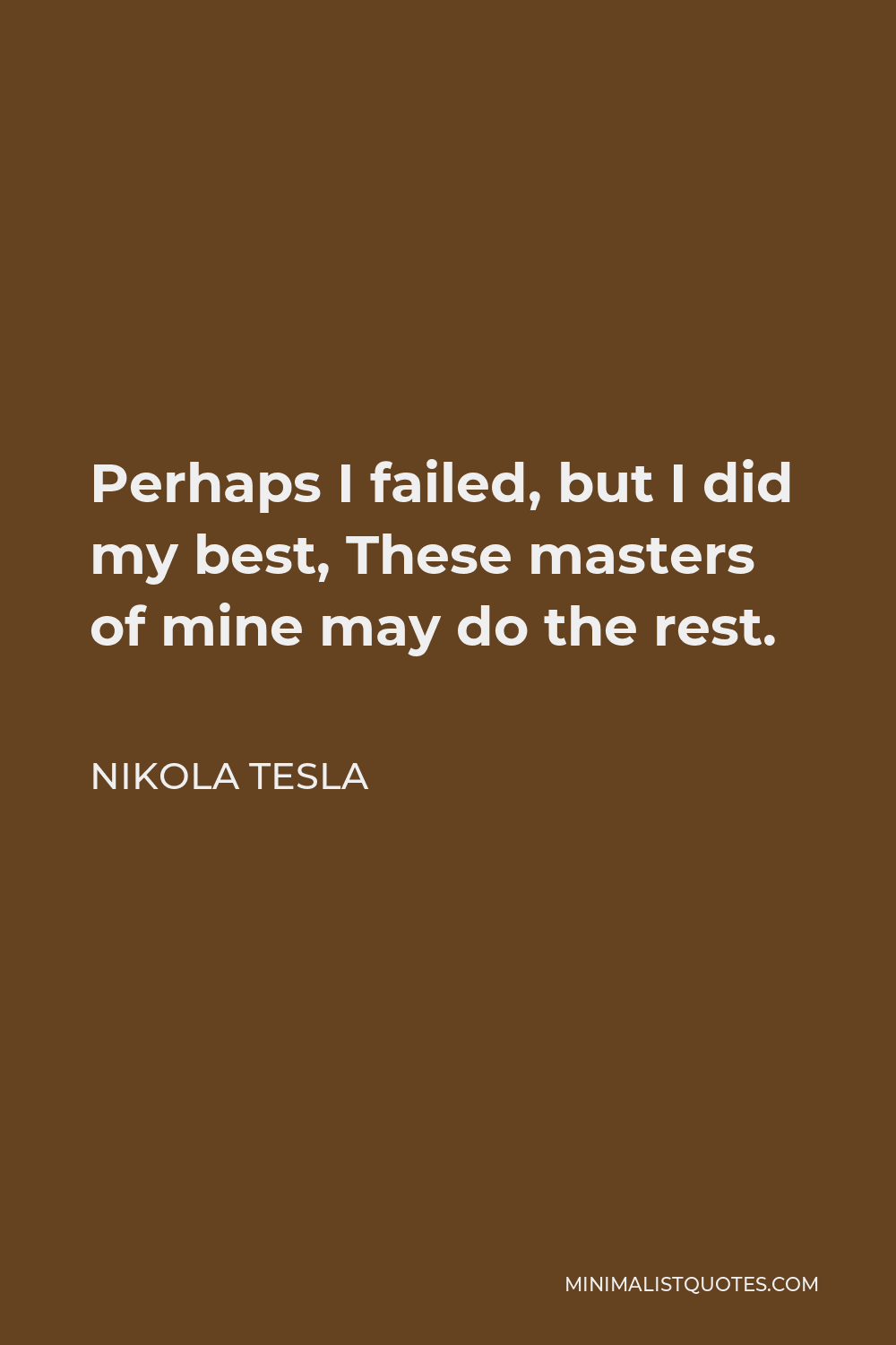 Nikola Tesla Quote - Perhaps I failed, but I did my best, These masters of mine may do the rest.