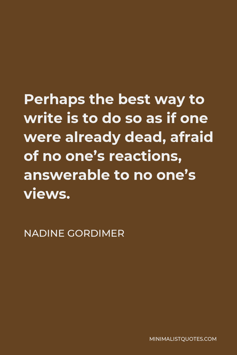 Nadine Gordimer Quote - Perhaps the best way to write is to do so as if one were already dead, afraid of no one’s reactions, answerable to no one’s views.