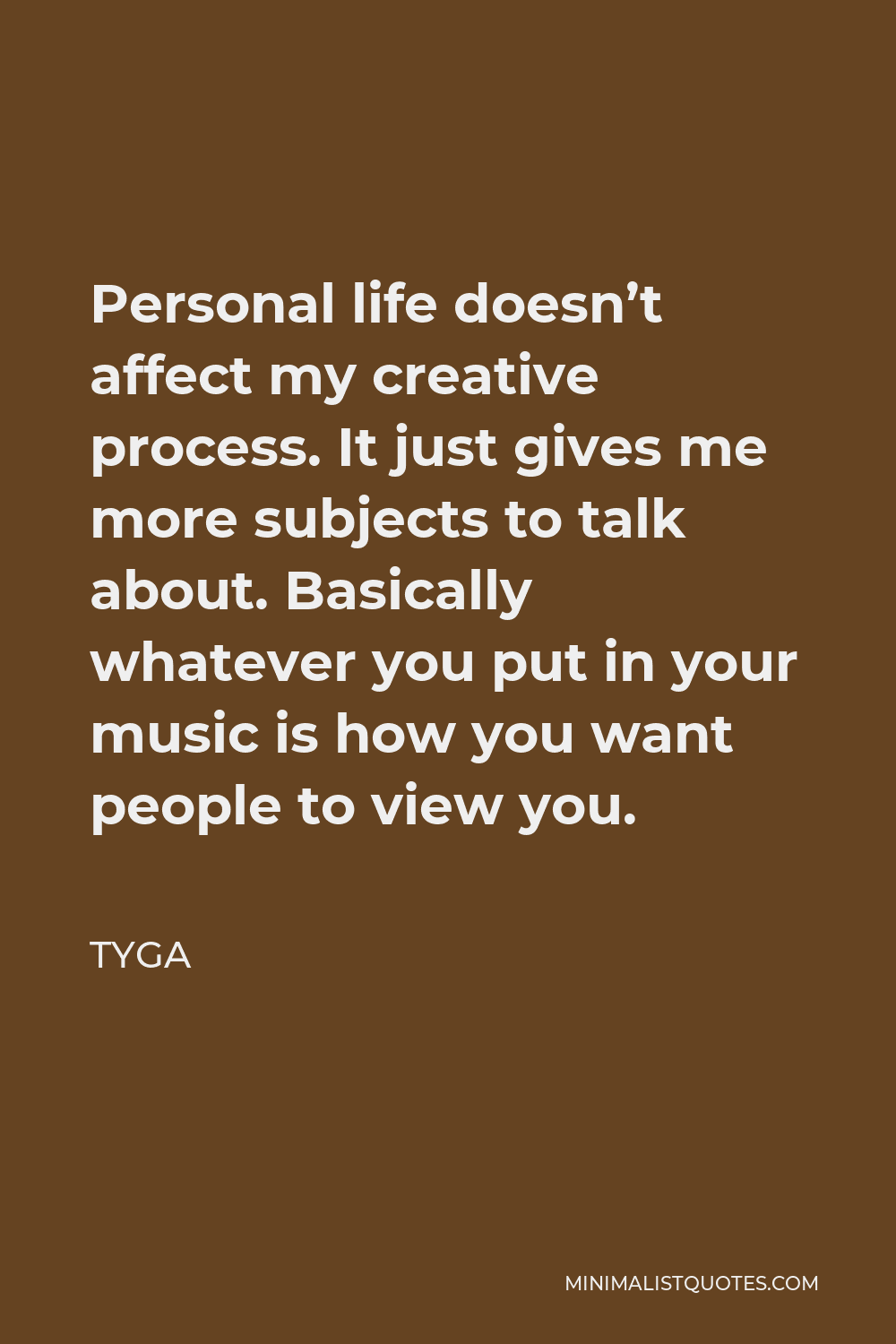 Tyga Quote - Personal life doesn’t affect my creative process. It just gives me more subjects to talk about. Basically whatever you put in your music is how you want people to view you.