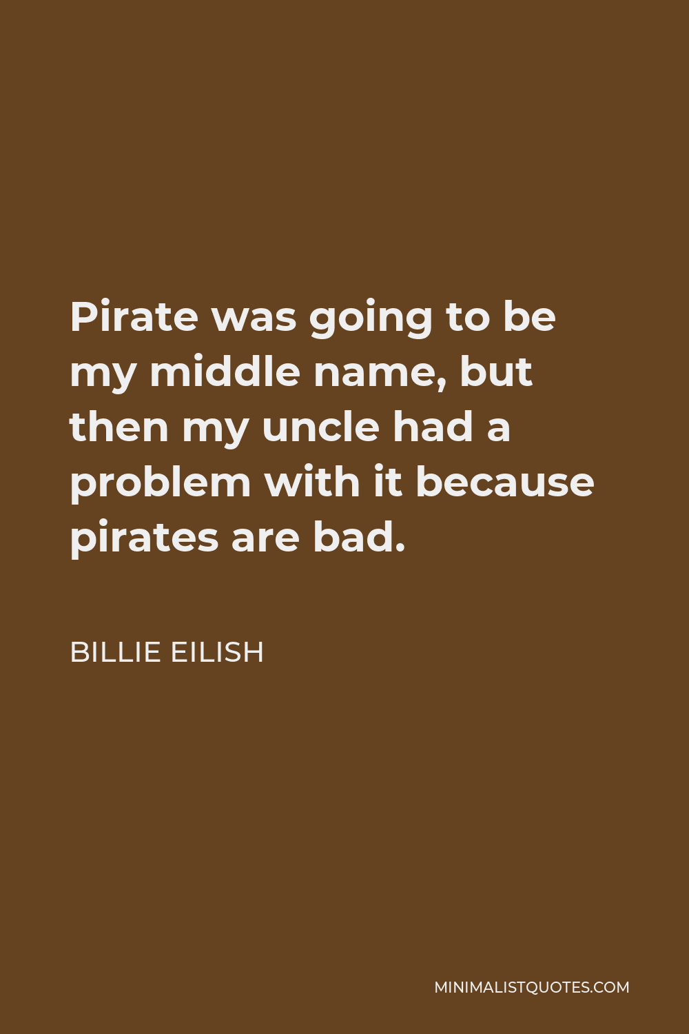 Billie Eilish Quote - Pirate was going to be my middle name, but then my uncle had a problem with it because pirates are bad.
