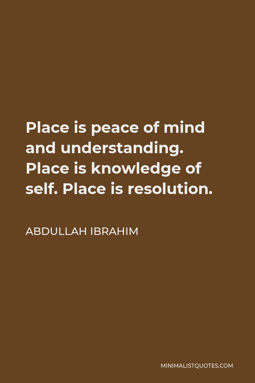 Abdullah Ibrahim Quote - Place is peace of mind and understanding. Place is knowledge of self. Place is resolution.