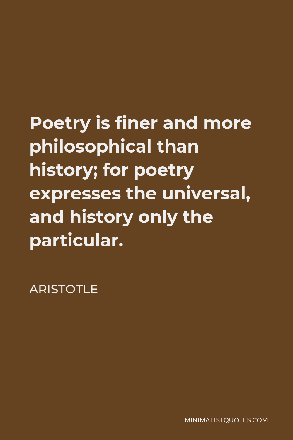 Aristotle Quote - Poetry is finer and more philosophical than history; for poetry expresses the universal, and history only the particular.