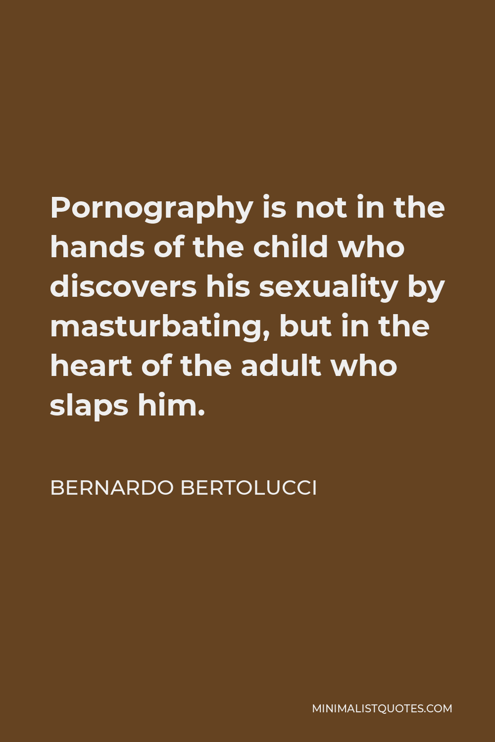 Bernardo Bertolucci Quote - Pornography is not in the hands of the child who discovers his sexuality by masturbating, but in the heart of the adult who slaps him.