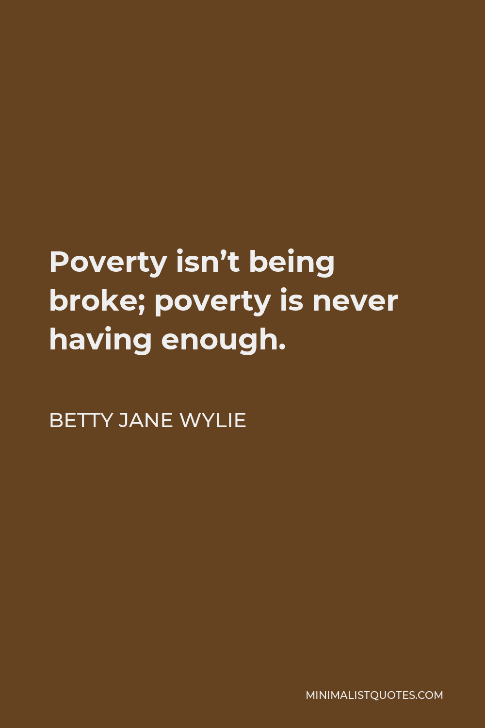 Betty Jane Wylie Quote - Poverty isn’t being broke; poverty is never having enough.